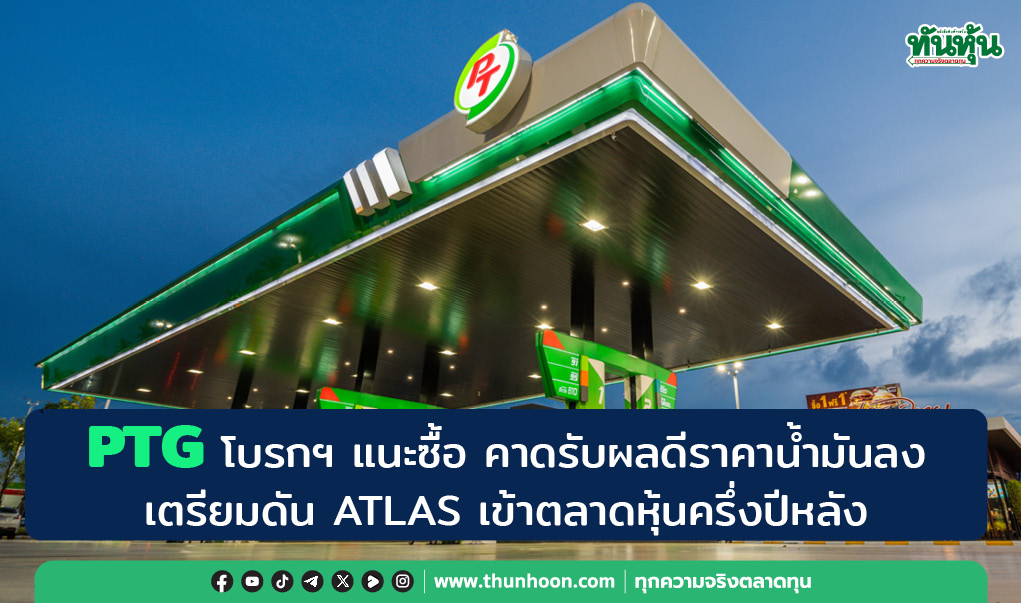 PTG โบรกฯ แนะซื้อ คาดรับผลดีราคาน้ำมันลง-เตรียมดัน ATLAS เข้าตลาดหุ้นครึ่งปีหลัง 